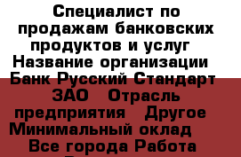 Специалист по продажам банковских продуктов и услуг › Название организации ­ Банк Русский Стандарт, ЗАО › Отрасль предприятия ­ Другое › Минимальный оклад ­ 1 - Все города Работа » Вакансии   . Архангельская обл.,Северодвинск г.